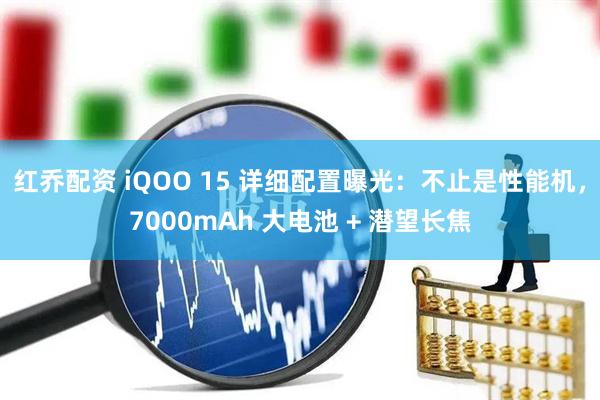 红乔配资 iQOO 15 详细配置曝光：不止是性能机，7000mAh 大电池 + 潜望长焦