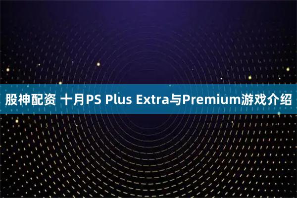 股神配资 十月PS Plus Extra与Premium游戏介绍