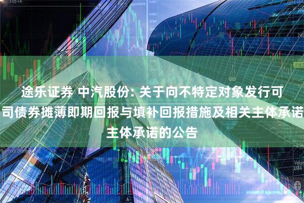 途乐证券 中汽股份: 关于向不特定对象发行可转换公司债券摊薄即期回报与填补回报措施及相关主体承诺的公告