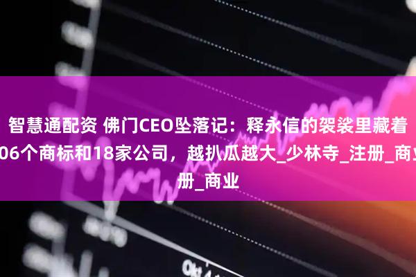 智慧通配资 佛门CEO坠落记：释永信的袈裟里藏着706个商标和18家公司，越扒瓜越大_少林寺_注册_商业