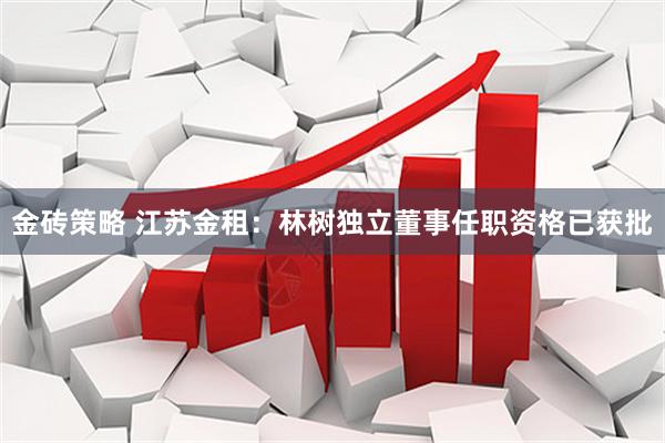 金砖策略 江苏金租：林树独立董事任职资格已获批