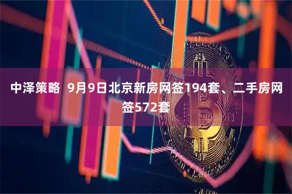 中泽策略  9月9日北京新房网签194套、二手房网签572套